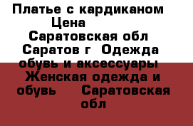 Платье с кардиканом › Цена ­ 1 000 - Саратовская обл., Саратов г. Одежда, обувь и аксессуары » Женская одежда и обувь   . Саратовская обл.